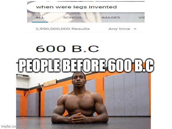 legs | PEOPLE BEFORE 600 B.C | image tagged in memes,legs,before | made w/ Imgflip meme maker