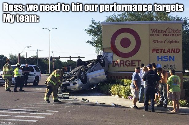 Workplace targets | Boss: we need to hit our performance targets
My team: | image tagged in target car crash,target,boss,work sucks | made w/ Imgflip meme maker