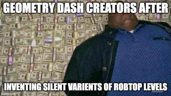 Silent Clubstep, Silent Cycles, Silent... | GEOMETRY DASH CREATORS AFTER; INVENTING SILENT VARIENTS OF ROBTOP LEVELS | image tagged in huell money | made w/ Imgflip meme maker