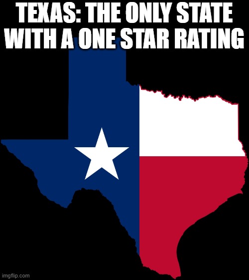 Texas | TEXAS: THE ONLY STATE WITH A ONE STAR RATING | image tagged in memes,politics,maga,red state mess,texas | made w/ Imgflip meme maker