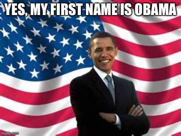 Lol. | YES, MY FIRST NAME IS OBAMA | image tagged in memes,obama | made w/ Imgflip meme maker