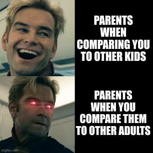 I'm Telling You, It's Too True | PARENTS WHEN COMPARING YOU TO OTHER KIDS; PARENTS WHEN YOU COMPARE THEM TO OTHER ADULTS | image tagged in homelander happy angry | made w/ Imgflip meme maker