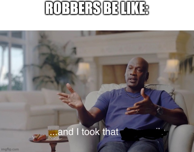 and I took that personally | ROBBERS BE LIKE: | image tagged in and i took that personally | made w/ Imgflip meme maker
