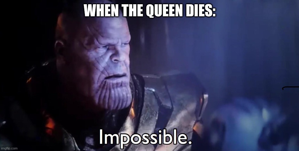 R.I.P Queen | WHEN THE QUEEN DIES: | image tagged in thanos impossible,the queen elizabeth ii,funny memes,funny,fun,lol so funny | made w/ Imgflip meme maker