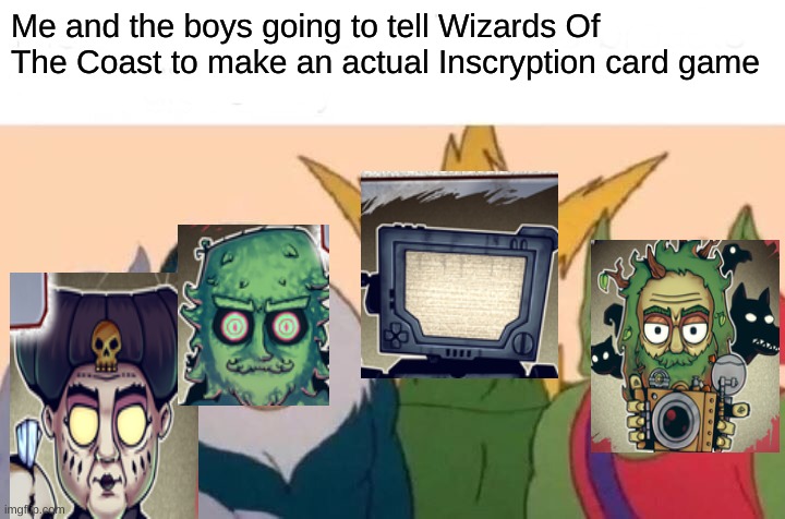 PLEASE WIZARDS OF THE COAST! | Me and the boys going to tell Wizards Of The Coast to make an actual Inscryption card game | image tagged in memes,me and the boys,gaming | made w/ Imgflip meme maker