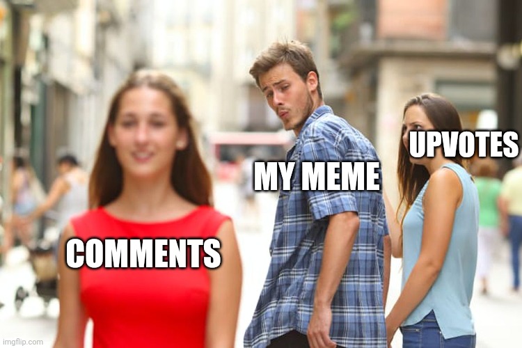 Distracted Boyfriend | UPVOTES; MY MEME; COMMENTS | image tagged in memes,distracted boyfriend | made w/ Imgflip meme maker