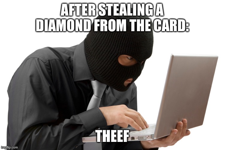 Thief | AFTER STEALING A DIAMOND FROM THE CARD:; THEEF | image tagged in thief | made w/ Imgflip meme maker