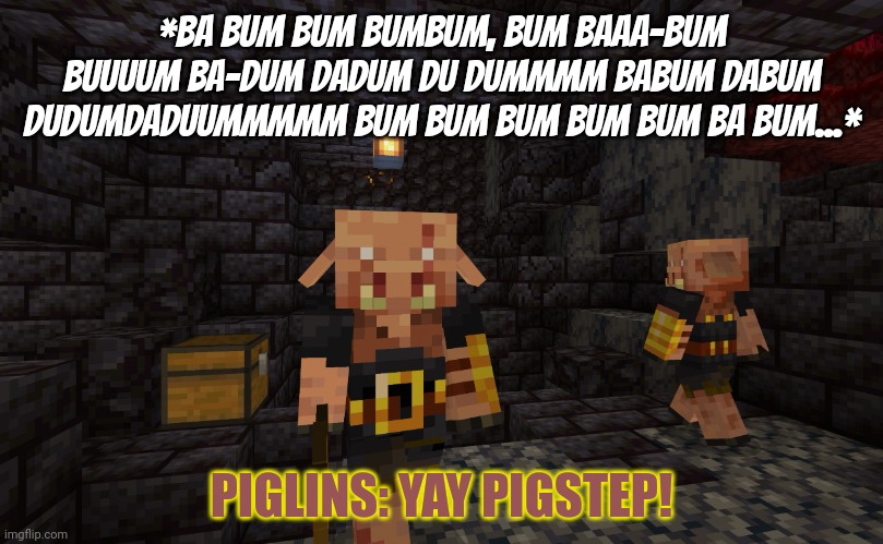 Piglins LOOOOOOVE Pigstep! | *BA BUM BUM BUMBUM, BUM BAAA-BUM BUUUUM BA-DUM DADUM DU DUMMMM BABUM DABUM DUDUMDADUUMMMMM BUM BUM BUM BUM BUM BA BUM...*; PIGLINS: YAY PIGSTEP! | image tagged in piglin brute,music | made w/ Imgflip meme maker