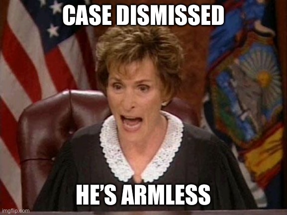 Judge Judy | CASE DISMISSED; HE’S ARMLESS | image tagged in judge judy | made w/ Imgflip meme maker