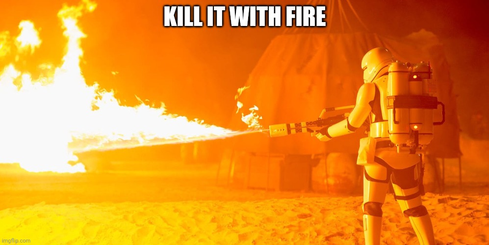 Flametrooper | KILL IT WITH FIRE | image tagged in flametrooper | made w/ Imgflip meme maker