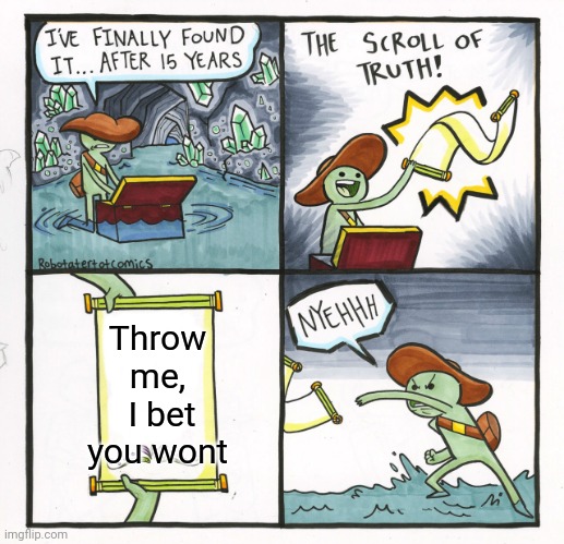 The Scroll Of Truth | Throw me,
 I bet you wont | image tagged in memes,the scroll of truth | made w/ Imgflip meme maker