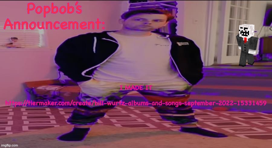 Popbob’s announcement template | I MADE IT
 
https://tiermaker.com/create/bill-wurtz-albums-and-songs-september-2022-15331459 | image tagged in popbob s announcement template | made w/ Imgflip meme maker