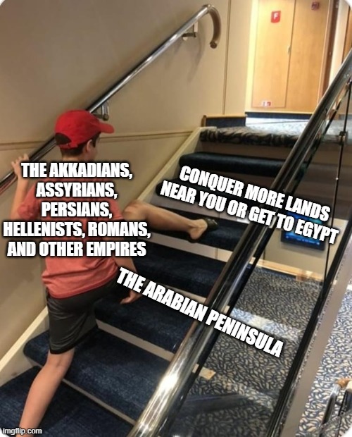 Arabians getting overlooked | THE AKKADIANS, ASSYRIANS, PERSIANS, HELLENISTS, ROMANS, AND OTHER EMPIRES; CONQUER MORE LANDS NEAR YOU OR GET TO EGYPT; THE ARABIAN PENINSULA | image tagged in skipping steps | made w/ Imgflip meme maker