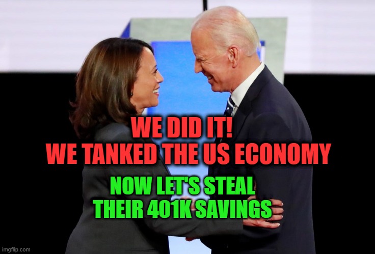 Biden Harris "We did it!  We tanked the US economy | WE DID IT! 
  WE TANKED THE US ECONOMY; NOW LET'S STEAL THEIR 401K SAVINGS | image tagged in harris biden | made w/ Imgflip meme maker