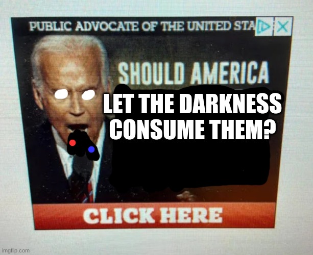 OH NO! WE'RE GONNA GET CONSUMED BY PIBBY DARKNESS- | LET THE DARKNESS CONSUME THEM? | image tagged in should america delete women,should america | made w/ Imgflip meme maker