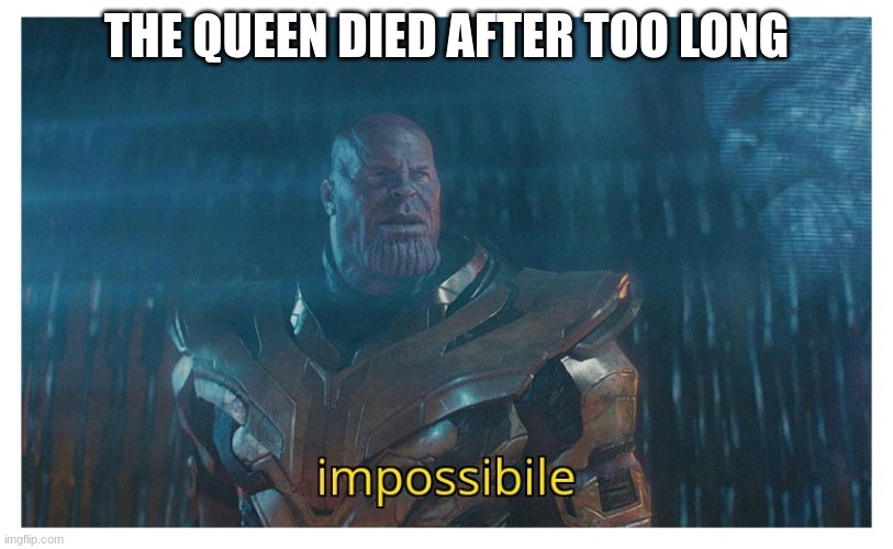 impossibile | THE QUEEN DIED AFTER TOO LONG | image tagged in impossibile | made w/ Imgflip meme maker