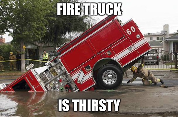 Thirsty work | FIRE TRUCK; IS THIRSTY | image tagged in fire truck,thirsty,drink,drinking | made w/ Imgflip meme maker