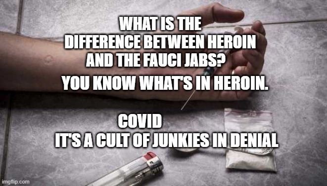 Heroin | WHAT IS THE DIFFERENCE BETWEEN HEROIN AND THE FAUCI JABS? YOU KNOW WHAT'S IN HEROIN.                                     
 COVID                     IT'S A CULT OF JUNKIES IN DENIAL | image tagged in heroin | made w/ Imgflip meme maker
