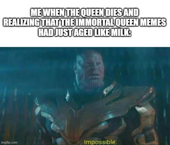 ono | ME WHEN THE QUEEN DIES AND
REALIZING THAT THE IMMORTAL QUEEN MEMES
HAD JUST AGED LIKE MILK: | image tagged in thanos impossible,queen elizabeth,rip | made w/ Imgflip meme maker