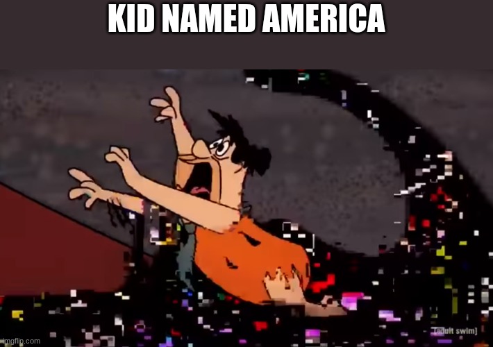 Fred Flintstone Dies | KID NAMED AMERICA | image tagged in fred flintstone dies | made w/ Imgflip meme maker