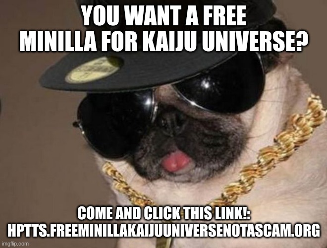 Gangster Pug | YOU WANT A FREE MINILLA FOR KAIJU UNIVERSE? COME AND CLICK THIS LINK!: HPTTS.FREEMINILLAKAIJUUNIVERSENOTASCAM.ORG | image tagged in gangster pug | made w/ Imgflip meme maker