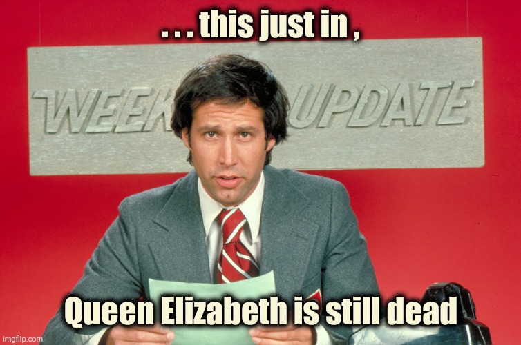 When SNL was good | . . . this just in , Queen Elizabeth is still dead | image tagged in chevy chase snl weekend update,queen elizabeth,breaking news,well yes but actually no,wow look nothing | made w/ Imgflip meme maker