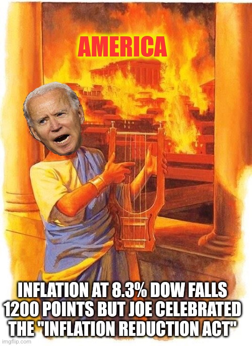 Nero | AMERICA; INFLATION AT 8.3% DOW FALLS 1200 POINTS BUT JOE CELEBRATED THE "INFLATION REDUCTION ACT" | image tagged in nero | made w/ Imgflip meme maker