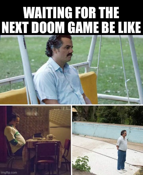 Sad Pablo Escobar | WAITING FOR THE NEXT DOOM GAME BE LIKE | image tagged in memes,sad pablo escobar | made w/ Imgflip meme maker