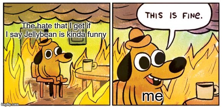 I don't care about your opinion | The hate that I get if I say Jellybean is kinda funny; me | image tagged in memes,this is fine | made w/ Imgflip meme maker