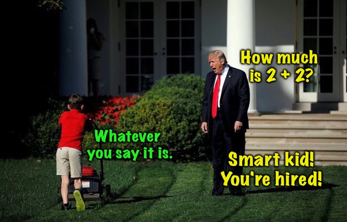 The Donald hiring all the best people. | How much 
is 2 + 2? Whatever
 you say it is. Smart kid!
You're hired! | image tagged in trump lawn mower | made w/ Imgflip meme maker