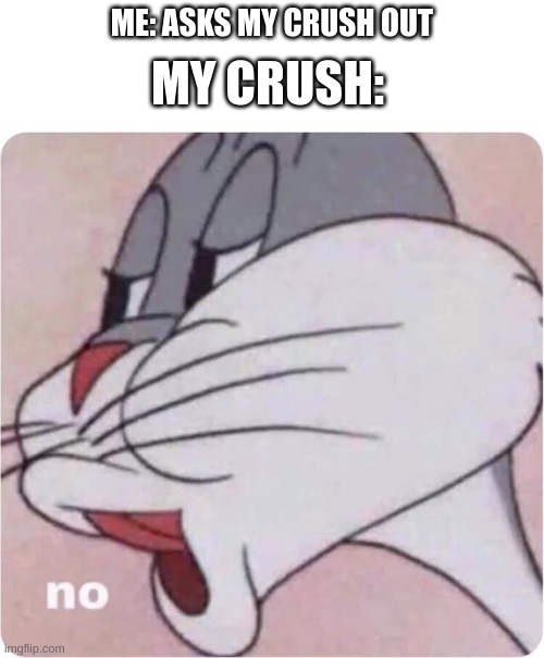 Sorry, It Will Never Happen | ME: ASKS MY CRUSH OUT; MY CRUSH: | image tagged in bugs bunny no | made w/ Imgflip meme maker