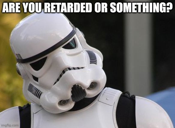 Confused stormtrooper | ARE YOU RETARDED OR SOMETHING? | image tagged in confused stormtrooper | made w/ Imgflip meme maker