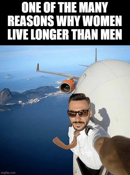 but we have way more fun | ONE OF THE MANY REASONS WHY WOMEN LIVE LONGER THAN MEN | image tagged in stupid | made w/ Imgflip meme maker
