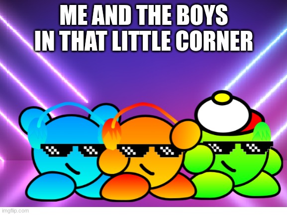 True Tho | ME AND THE BOYS IN THAT LITTLE CORNER | image tagged in me and the boys,kirby,oc | made w/ Imgflip meme maker