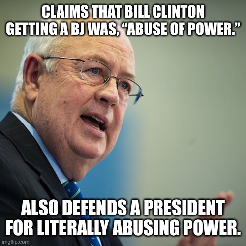 You will NOT be missed. I never was a fan of Bill, but I hate hypocrites too. | CLAIMS THAT BILL CLINTON GETTING A BJ WAS, “ABUSE OF POWER.”; ALSO DEFENDS A PRESIDENT FOR LITERALLY ABUSING POWER. | image tagged in ken starr 2020,ken starr,bill clinton,donald trump,conservative hypocrisy | made w/ Imgflip meme maker