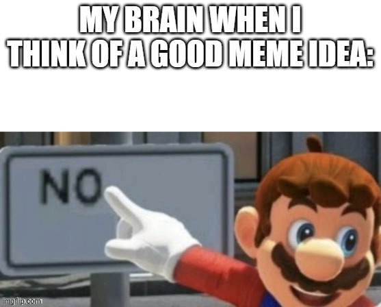 y does this always happen | MY BRAIN WHEN I THINK OF A GOOD MEME IDEA: | image tagged in mario no sign,memes,funny,true,sad,relatable | made w/ Imgflip meme maker