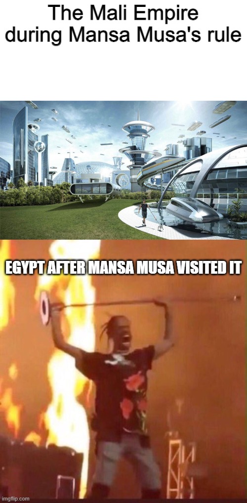 R.I.P. Egypt | The Mali Empire during Mansa Musa's rule; EGYPT AFTER MANSA MUSA VISITED IT | image tagged in the future world if,travis scott | made w/ Imgflip meme maker