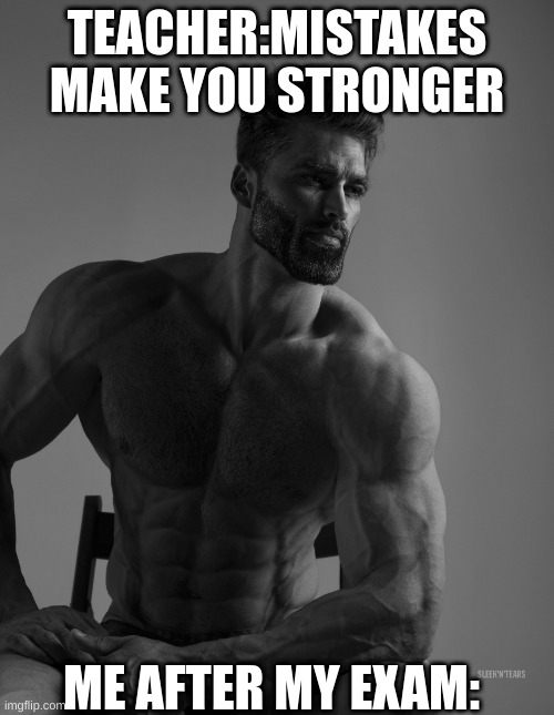 fun | TEACHER:MISTAKES MAKE YOU STRONGER; ME AFTER MY EXAM: | image tagged in giga chad | made w/ Imgflip meme maker