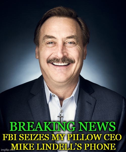 How about checking into "10% for the big guy" when you get a minute? | BREAKING NEWS; FBI SEIZES MY PILLOW CEO 
MIKE LINDELL’S PHONE | image tagged in politics,joe biden,mike lindell,fbi raid,gestapo,partisan politics | made w/ Imgflip meme maker