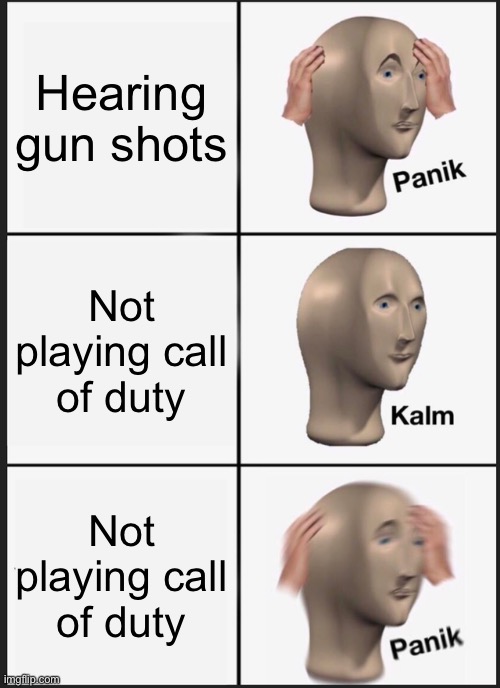 Facts | Hearing gun shots; Not playing call of duty; Not playing call of duty | image tagged in memes,panik kalm panik | made w/ Imgflip meme maker