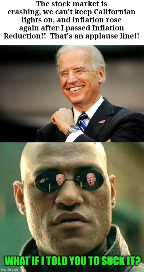 The stock market is crashing, we can't keep Californian lights on, and inflation rose again after I passed Inflation Reduction!!  That's an applause line!! WHAT IF I TOLD YOU TO SUCK IT? | image tagged in joe biden smile,what if i told you | made w/ Imgflip meme maker
