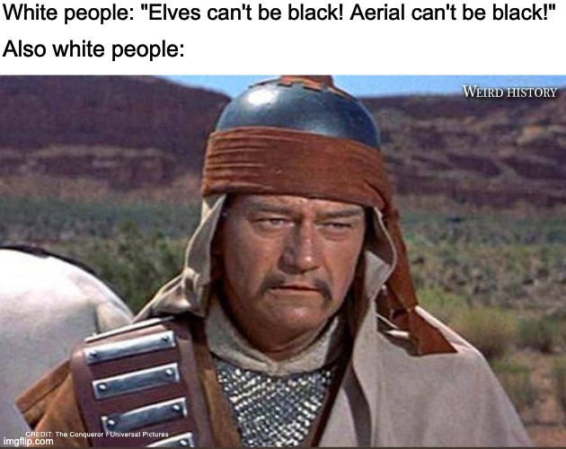 Culture Warrior Bullshit | White people: "Elves can't be black! Aerial can't be black!"; Also white people: | image tagged in disney,lord of the rings,john wayne,genghis khan,racism | made w/ Imgflip meme maker