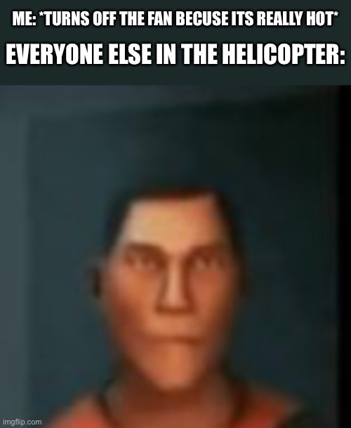 Hol up- | EVERYONE ELSE IN THE HELICOPTER:; ME: *TURNS OFF THE FAN BECUSE ITS REALLY HOT* | image tagged in tf2 scout,tf2,hol up | made w/ Imgflip meme maker