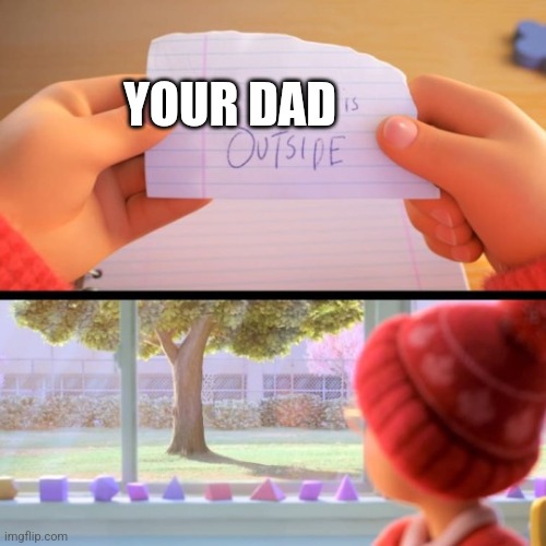 :( | YOUR DAD | image tagged in blank is outside | made w/ Imgflip meme maker