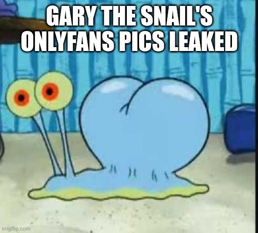 Lol Gary the snail has onlyfans? | GARY THE SNAIL'S ONLYFANS PICS LEAKED | image tagged in memes,onlyfans | made w/ Imgflip meme maker