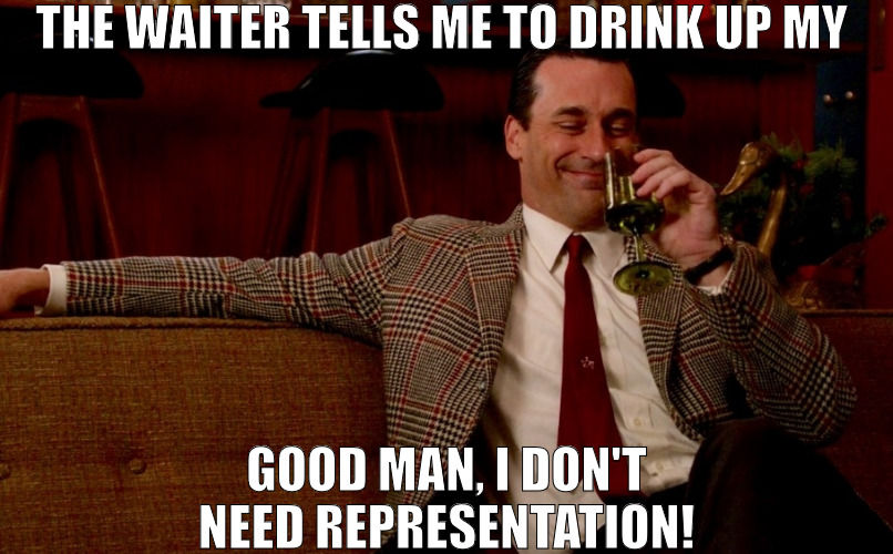 I GUESS THEY FEEL LIKE YOU NEED THERE HELP DRINKING! | THE WAITER TELLS ME TO DRINK UP MY; GOOD MAN, I DON'T NEED REPRESENTATION! | image tagged in don draper new years eve,meme | made w/ Imgflip meme maker