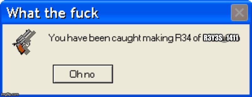 DIE. | R3Y3S_1411 | image tagged in you have been caught making r34 of marucho | made w/ Imgflip meme maker