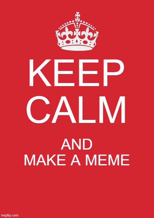 Keep Calm And Carry On Red Meme | KEEP CALM; AND MAKE A MEME | image tagged in memes,keep calm and carry on red | made w/ Imgflip meme maker