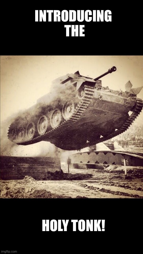 Tanks away | INTRODUCING  THE; HOLY TONK! | image tagged in tanks away | made w/ Imgflip meme maker