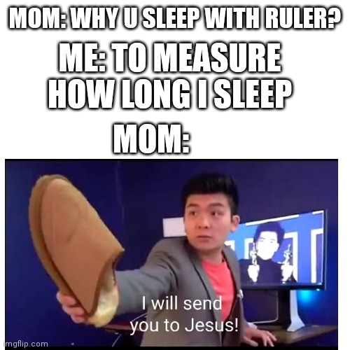 Stoopid kid | MOM: WHY U SLEEP WITH RULER? ME: TO MEASURE HOW LONG I SLEEP; MOM: | image tagged in steven,fun,idk,mom | made w/ Imgflip meme maker